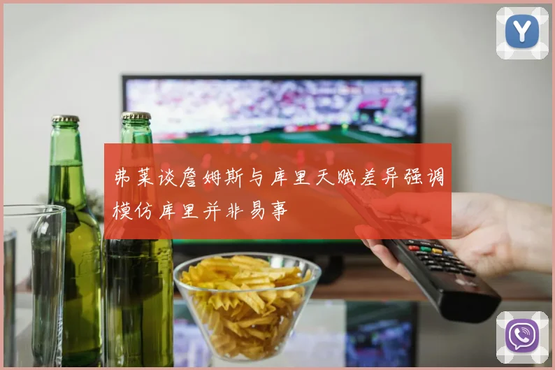 弗莱谈詹姆斯与库里天赋差异强调模仿库里并非易事