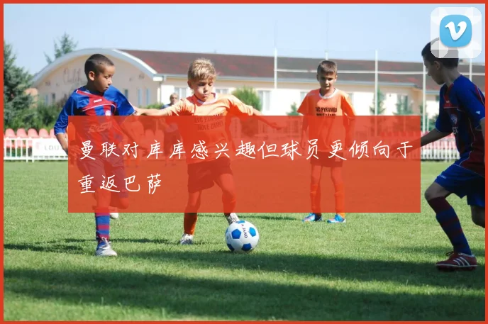 曼联对库库感兴趣但球员更倾向于重返巴萨