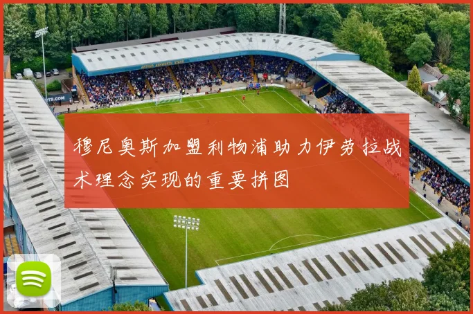 穆尼奥斯加盟利物浦助力伊劳拉战术理念实现的重要拼图