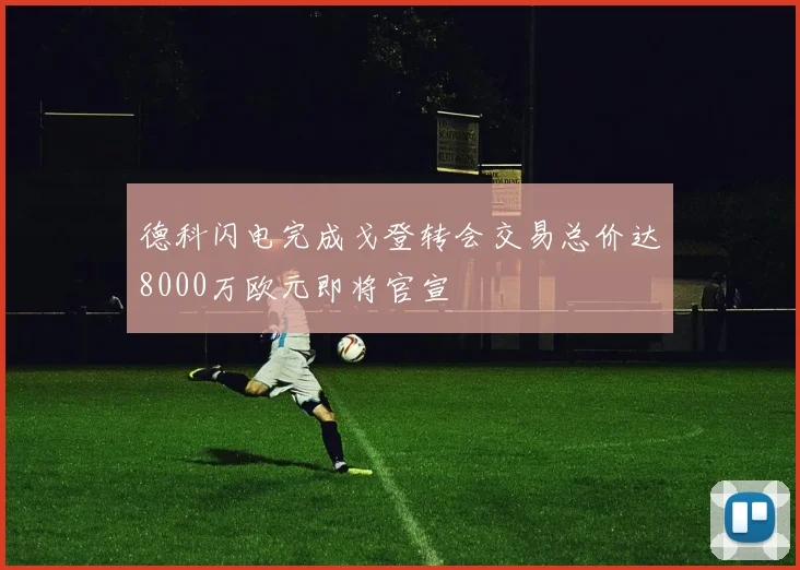 德科闪电完成戈登转会交易总价达8000万欧元即将官宣