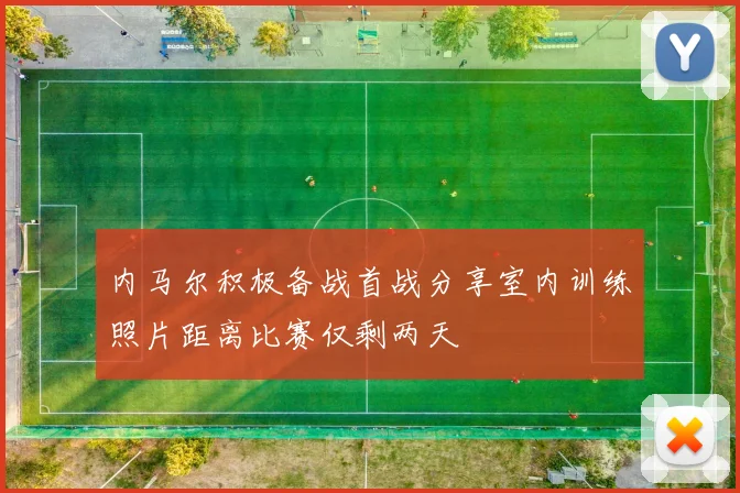 内马尔积极备战首战分享室内训练照片距离比赛仅剩两天