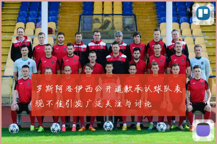 罗斯阿洛伊西公开道歉承认球队表现不佳引发广泛关注与讨论