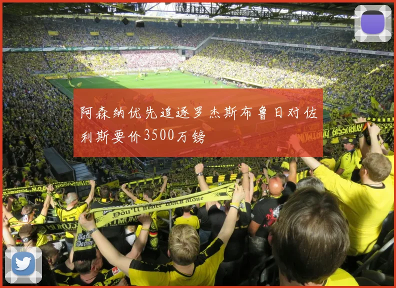 阿森纳优先追逐罗杰斯布鲁日对佐利斯要价3500万镑