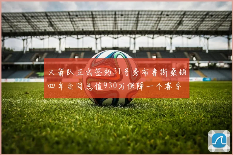火箭队正式签约31号秀布鲁斯桑顿四年合同总值930万保障一个赛季
