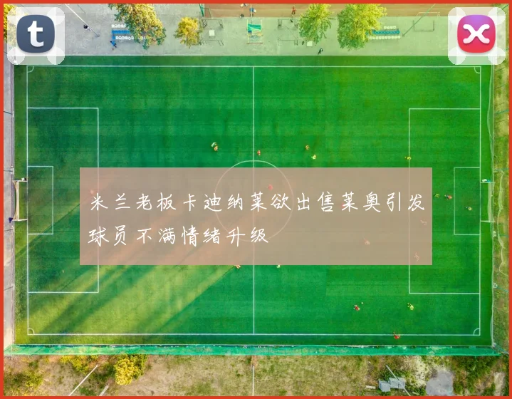 米兰老板卡迪纳莱欲出售莱奥引发球员不满情绪升级