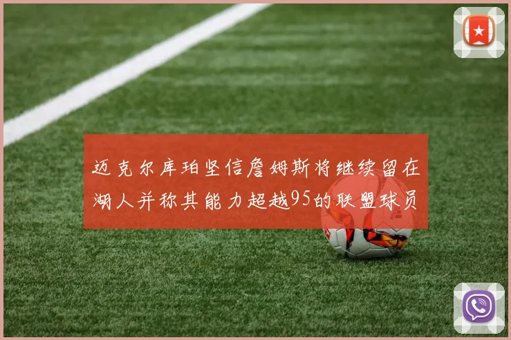 迈克尔库珀坚信詹姆斯将继续留在湖人并称其能力超越95的联盟球员