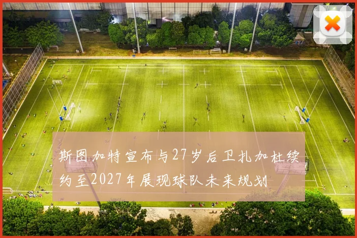 斯图加特宣布与27岁后卫扎加杜续约至2027年展现球队未来规划