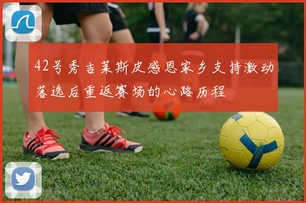 42号秀吉莱斯皮感恩家乡支持激动落选后重返赛场的心路历程