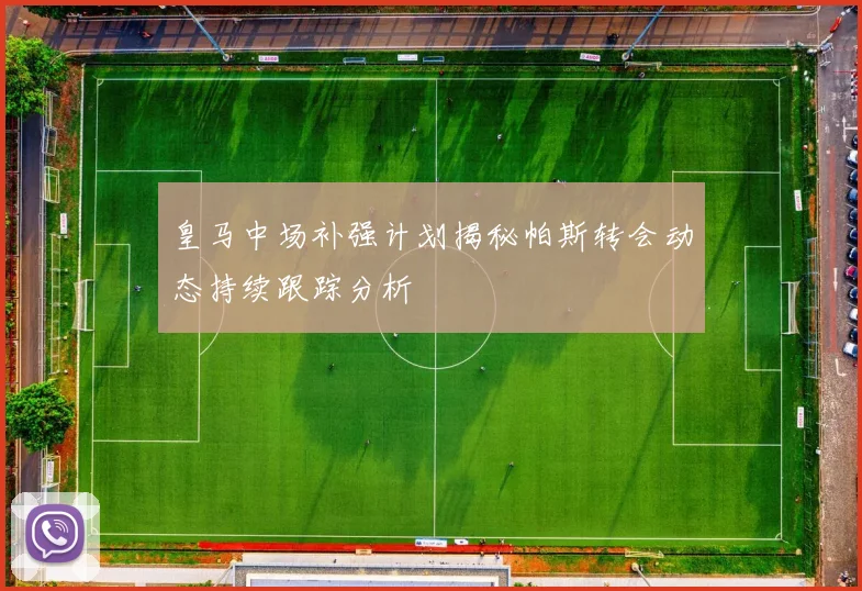 皇马中场补强计划揭秘帕斯转会动态持续跟踪分析