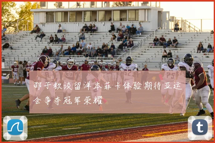 邵子钦谈留洋本菲卡体验期待亚运会争夺冠军荣耀