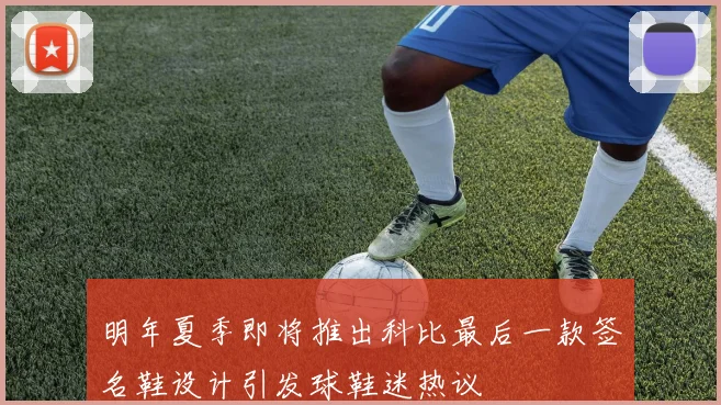 明年夏季即将推出科比最后一款签名鞋设计引发球鞋迷热议